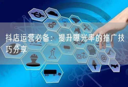 抖店运营必备：提升曝光率的推广技巧分享