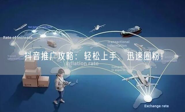 抖音推广攻略：轻松上手，迅速圈粉！