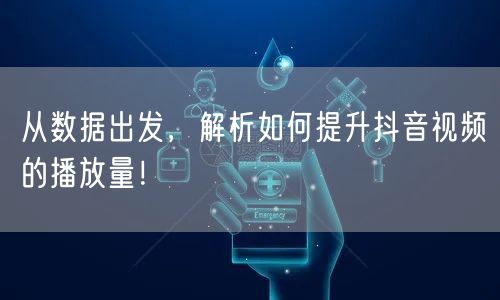 从数据出发，解析如何提升抖音视频的播放量！