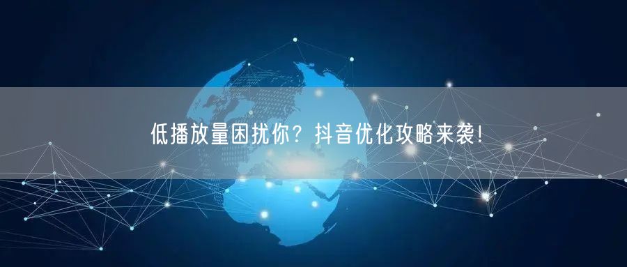 低播放量困扰你？抖音优化攻略来袭！