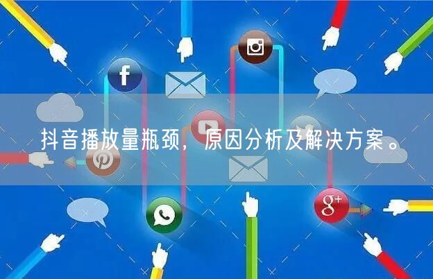 抖音播放量瓶颈，原因分析及解决方案。