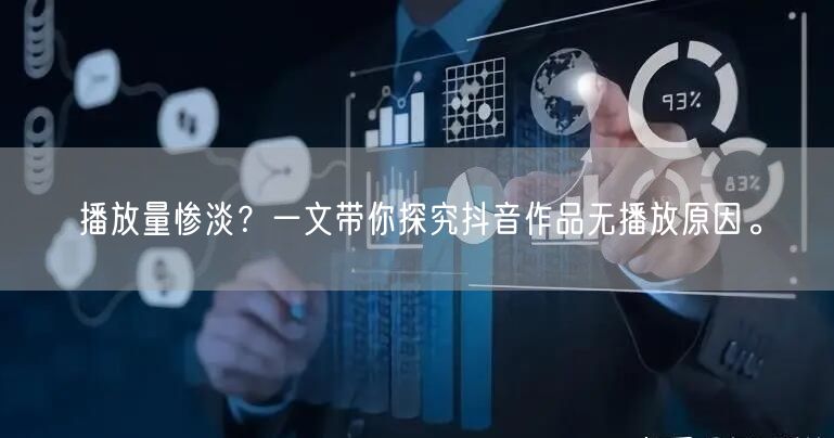 播放量惨淡？一文带你探究抖音作品无播放原因。