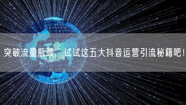 突破流量瓶颈，试试这五大抖音运营引流秘籍吧！