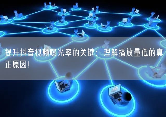 提升抖音视频曝光率的关键：理解播放量低的真正原因！