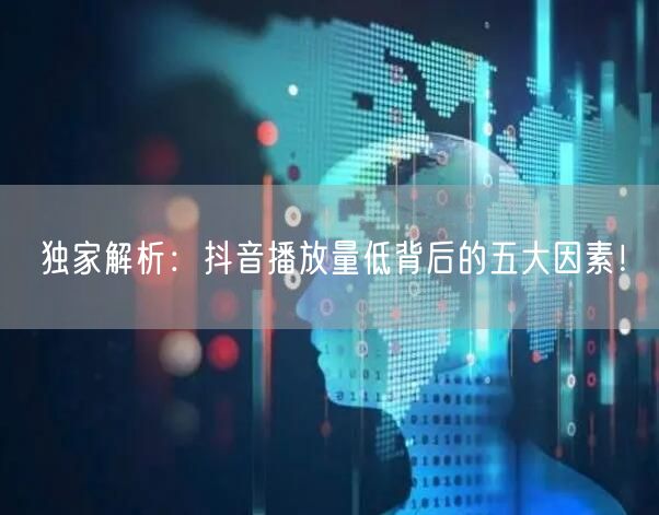 独家解析：抖音播放量低背后的五大因素！