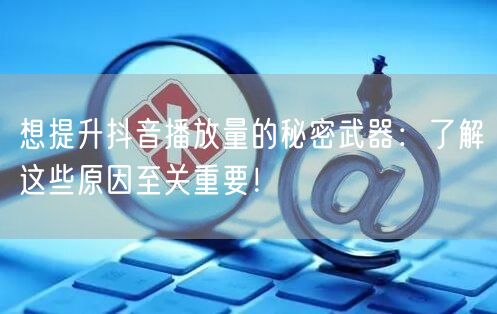 想提升抖音播放量的秘密武器：了解这些原因至关重要！