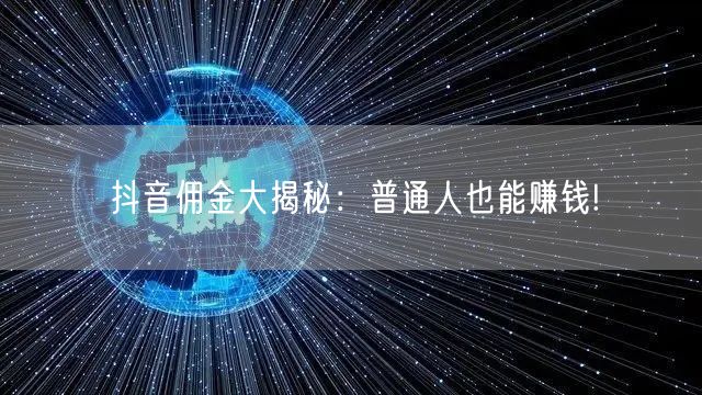 抖音佣金大揭秘：普通人也能赚钱!