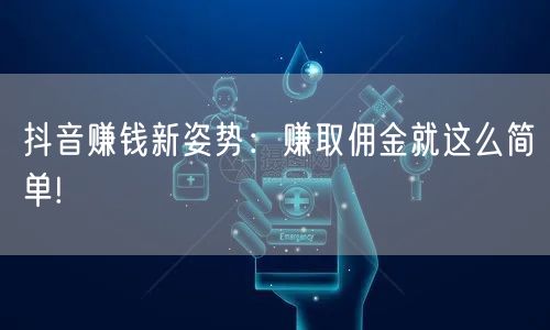 抖音赚钱新姿势：赚取佣金就这么简单!