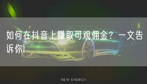 如何在抖音上赚取可观佣金？一文告诉你!
