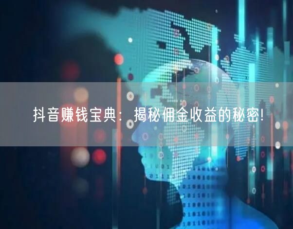 抖音赚钱宝典：揭秘佣金收益的秘密!