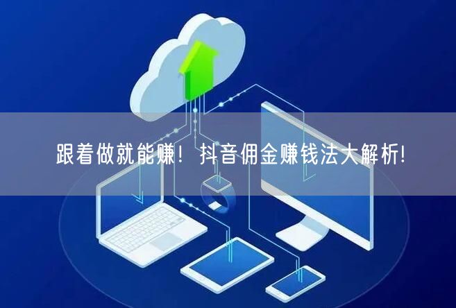 跟着做就能赚！抖音佣金赚钱法大解析!
