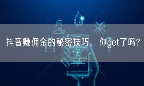 抖音赚佣金的秘密技巧，你get了吗?