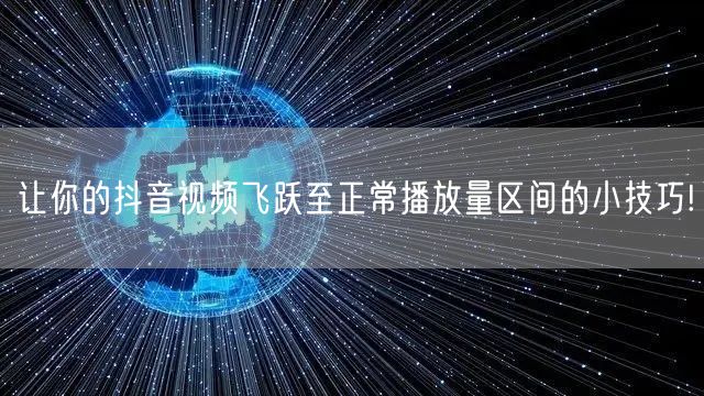让你的抖音视频飞跃至正常播放量区间的小技巧!