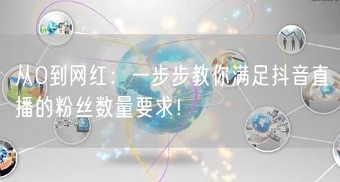 从0到网红：一步步教你满足抖音直播的粉丝数量要求！
