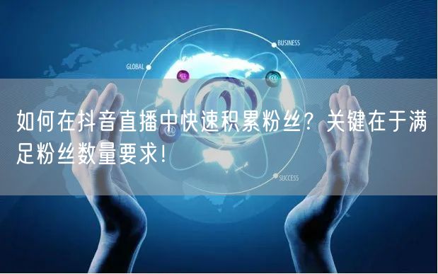 如何在抖音直播中快速积累粉丝？关键在于满足粉丝数量要求！