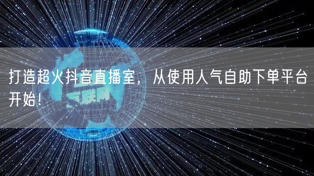 打造超火抖音直播室，从使用人气自助下单平台开始！