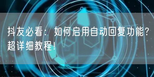 抖友必看：如何启用自动回复功能？超详细教程！