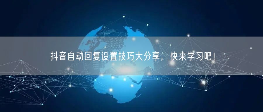 抖音自动回复设置技巧大分享，快来学习吧！