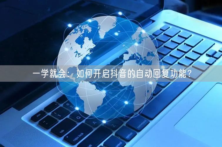 一学就会：如何开启抖音的自动回复功能？