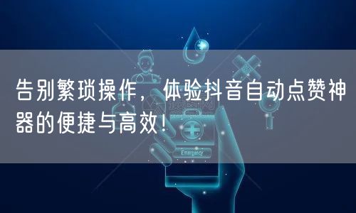 告别繁琐操作，体验抖音自动点赞神器的便捷与高效！