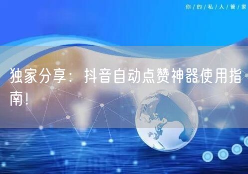 独家分享：抖音自动点赞神器使用指南！