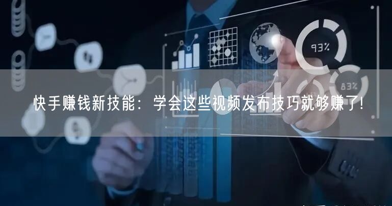 快手赚钱新技能：学会这些视频发布技巧就够赚了!