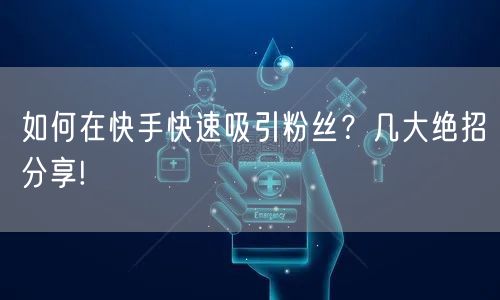 如何在快手快速吸引粉丝？几大绝招分享!