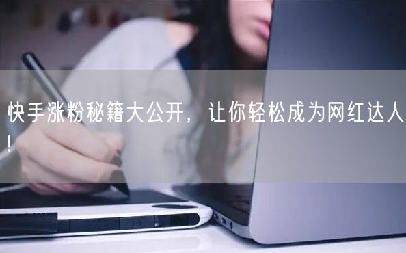 快手涨粉秘籍大公开，让你轻松成为网红达人!