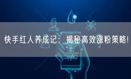快手红人养成记：揭秘高效涨粉策略!