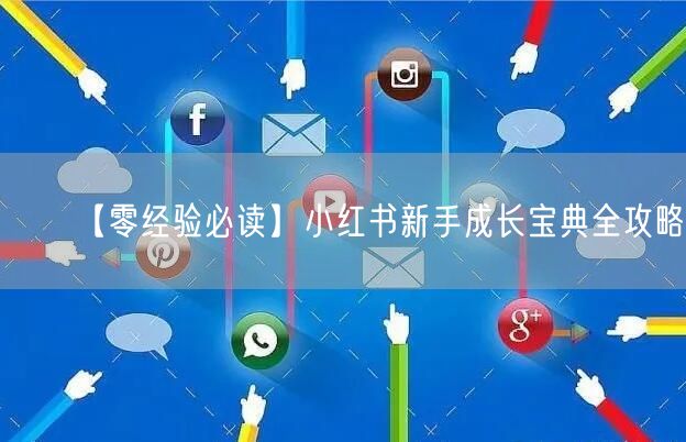【零经验必读】小红书新手成长宝典全攻略