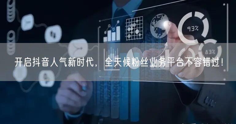 开启抖音人气新时代，全天候粉丝业务平台不容错过！