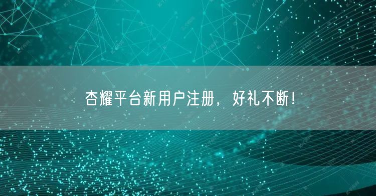 杏耀平台新用户注册，好礼不断！