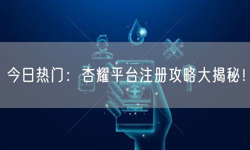 今日热门：杏耀平台注册攻略大揭秘！