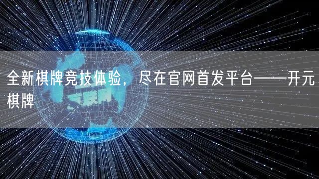 全新棋牌竞技体验，尽在官网首发平台——开元棋牌